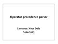 Operator precedence parser Lecturer: Noor Dhia 2014-2015.