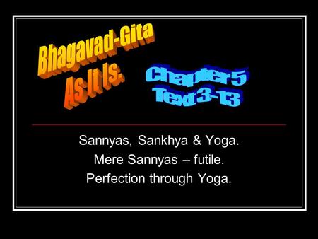 Sannyas, Sankhya & Yoga. Mere Sannyas – futile. Perfection through Yoga.