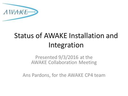 Status of AWAKE Installation and Integration Presented 9/3/2016 at the AWAKE Collaboration Meeting Ans Pardons, for the AWAKE CP4 team.