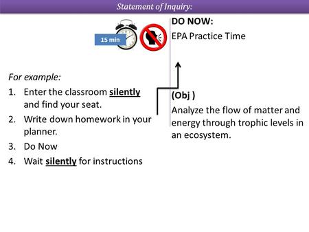 For example: 1.Enter the classroom silently and find your seat. 2.Write down homework in your planner. 3.Do Now 4.Wait silently for instructions 15 min.