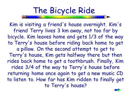 The Bicycle Ride Kim is visiting a friend's house overnight. Kim's friend Terry lives 3 km away, not too far by bicycle. Kim leaves home and gets 1/3 of.