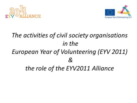 The activities of civil society organisations in the European Year of Volunteering (EYV 2011) & the role of the EYV2011 Alliance.