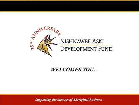 Supporting the Success of Aboriginal Business WELCOMES YOU…