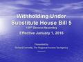 Withholding Under Substitute House Bill 5 130 th General Assembly Effective January 1, 2016 Presented by Richard Donnelly, The Regional Income Tax Agency.