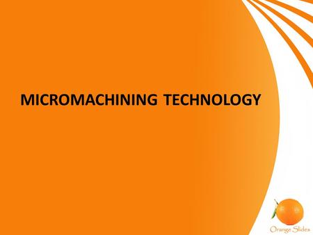 MICROMACHINING TECHNOLOGY. Introduction Micromachining is used to create parts of size in the order of 10 -6 meters. Materials on a micrometer-scale possess.