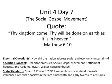 Unit 4 Day 7 (The Social Gospel Movement) Quote: “Thy kingdom come, Thy will be done on earth as it is in heaven.” - Matthew 6:10 Essential Question(s):