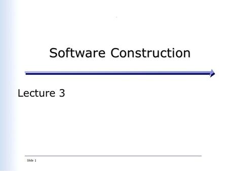 Slide 1 Software Construction Software Construction Lecture 3.