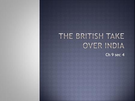 Ch 9 sec 4  The British East India Company began trading in India in the 1600s. As the Mughal empire became weak, the company became stronger, controlling.