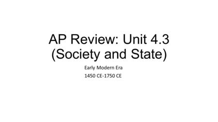 AP Review: Unit 4.3 (Society and State) Early Modern Era 1450 CE-1750 CE.