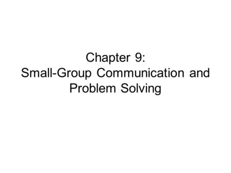 Chapter 9: Small-Group Communication and Problem Solving.