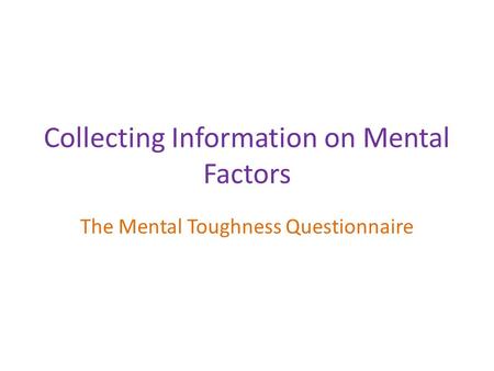 Collecting Information on Mental Factors The Mental Toughness Questionnaire.