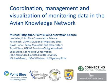 Coordination, management and visualization of monitoring data in the Avian Knowledge Network Michael Fitzgibbon, Point Blue Conservation Science Leo Salas,