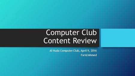 Computer Club Content Review Al Huda Computer Club, April 9, 2016 Farid Ahmed.