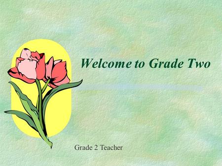 Welcome to Grade Two Grade 2 Teacher. We warmly welcome you and your child to Grade Two. We are looking forward to a successful year. To ensure this is.