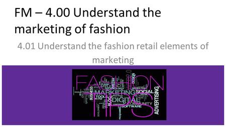 FM – 4.00 Understand the marketing of fashion 4.01 Understand the fashion retail elements of marketing.