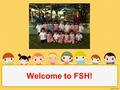 Welcome to FSH!. Ms Hannah Ms Sarah In Learning Zone 2 your teaching team are… Ms Tik Ms. Pim Ms Fon Mr Madden.