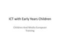 ICT with Early Years Children Children And Media European Training.