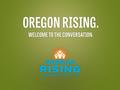 Session Plan 1.What is Oregon Rising? 2.Video 3.Survey, part 1 – using your phone or other device 4.Video 5.Survey, part 2 – using your phone or other.