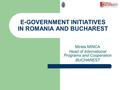 E-GOVERNMENT INITIATIVES IN ROMANIA AND BUCHAREST Mirela MINCA Head of International Programs and Cooperation BUCHAREST.