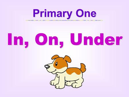 Primary One In, On, Under. Sally is at school. Her dog Bobo is naughty. She runs to different places in Sally’s home. Sally is at school. Her dog Bobo.