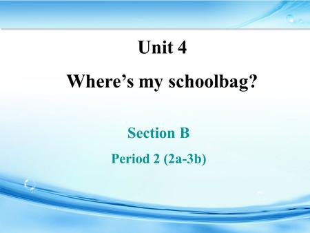 Unit 4 Where’s my schoolbag? Section B Period 2 (2a-3b)