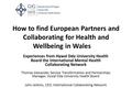 How to find European Partners and Collaborating for Health and Wellbeing in Wales Experiences from Hywel Dda University Health Board the International.