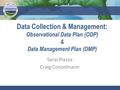 Data Collection & Management: Observational Data Plan (ODP) & Data Management Plan (DMP) Sarai Piazza Craig Conzelmann.