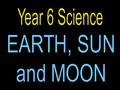 Year 6 Science EARTH, SUN and MOON.