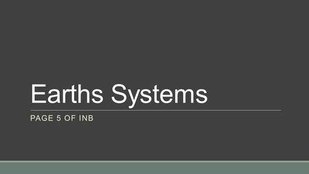 Earths Systems PAGE 5 OF INB. EQ What are the Earth’s major systems and how do they interact?