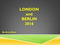 LONDON and BERLIN 2016 By: Anna Davis. LONDON  My assumptions about London was what I expected. I knew it was going to be rainy most of the time. Most.