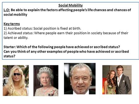 Social Mobility L.O: Be able to explain the factors affecting people’s life chances and chances of social mobility Key terms 1) Ascribed status: Social.