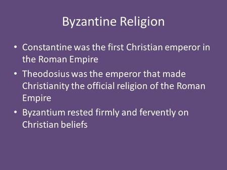 Byzantine Religion Constantine was the first Christian emperor in the Roman Empire Theodosius was the emperor that made Christianity the official religion.