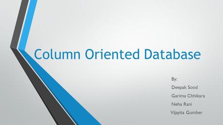 Column Oriented Database By: Deepak Sood Garima Chhikara Neha Rani Vijayita Gumber.