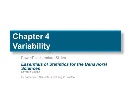 Chapter 4 Variability PowerPoint Lecture Slides Essentials of Statistics for the Behavioral Sciences Seventh Edition by Frederick J Gravetter and Larry.