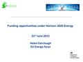 Funding opportunities under Horizon 2020 Energy 23 rd June 2015 Helen Fairclough EU Energy Focus.