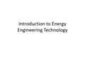 Introduction to Energy Engineering Technology. Be Prepared for Energy Engineering Technology Discussion Discuss what you (learner) know about energy engineering.