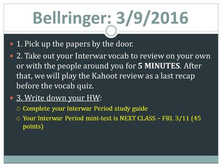 Bellringer: 3/9/2016 1. Pick up the papers by the door. 2. Take out your Interwar vocab to review on your own or with the people around you for 5 MINUTES.