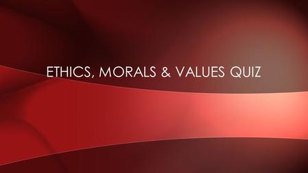 ETHICS, MORALS & VALUES QUIZ. List two primary examples of ethics, morals, & values. QUESTION 1.