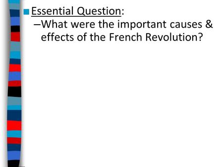 ■ Essential Question: – What were the important causes & effects of the French Revolution?