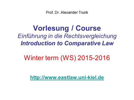 Prof. Dr. Alexander Trunk Vorlesung / Course Einführung in die Rechtsvergleichung Introduction to Comparative Law Winter term (WS) 2015-2016