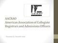 AACRAO American Association of Collegiate Registrars and Admissions Officers Presented by: Meredith Head.