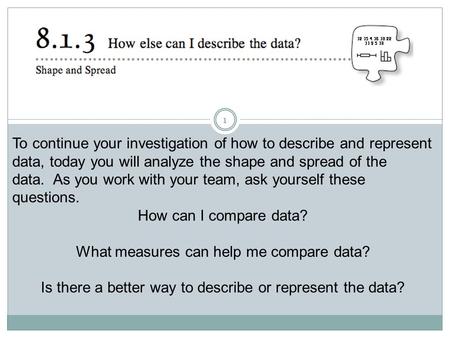 1 To continue your investigation of how to describe and represent data, today you will analyze the shape and spread of the data. As you work with your.