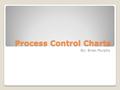 Process Control Charts By: Brian Murphy. Control Charts are an on-line process- monitoring technique. Used to determine if a process is capable or out.