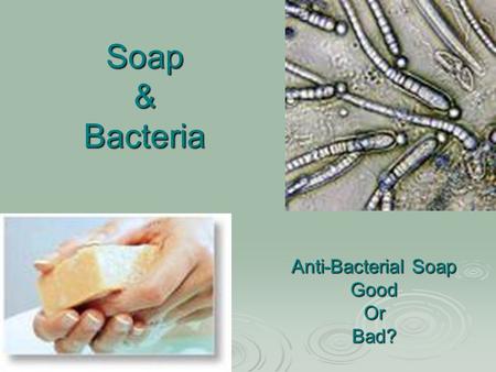 Soap & Bacteria Anti-Bacterial Soap GoodOrBad?. Anti-bacterial Soap?  Antibacterial soap is any cleaning product to which purportedly antibacterial chemicals.