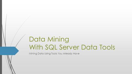 Data Mining With SQL Server Data Tools Mining Data Using Tools You Already Have.