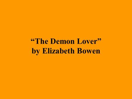 “The Demon Lover” by Elizabeth Bowen. About the author… Elizabeth Bowen (1899-1973) –Born in Dublin, Ireland. –Father suffered a nervous breakdown when.