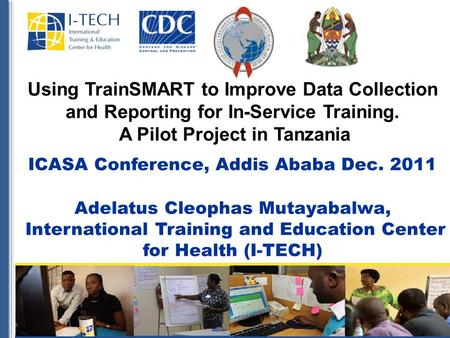 Using TrainSMART to Improve Data Collection and Reporting for In-Service Training. A Pilot Project in Tanzania ICASA Conference, Addis Ababa Dec. 2011.