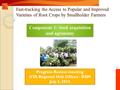 1 1 Fast-tracking the Access to Popular and Improved Varieties of Root Crops by Smallholder Farmers Component 1: Seed acquisition and agronomy Progress.