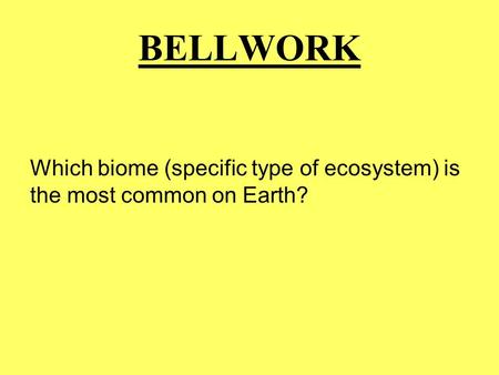 BELLWORK Which biome (specific type of ecosystem) is the most common on Earth?