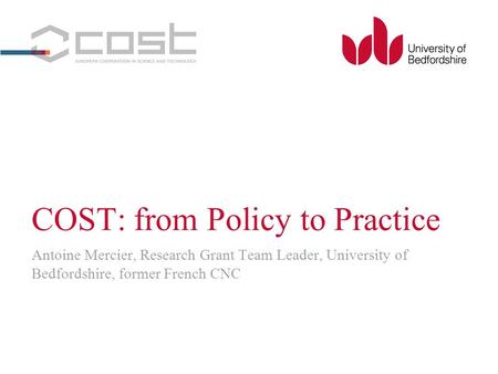 COST: from Policy to Practice Antoine Mercier, Research Grant Team Leader, University of Bedfordshire, former French CNC.